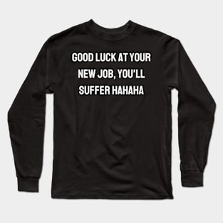 Good luck at your new job, you'll suffer hahaha Long Sleeve T-Shirt